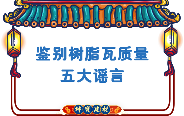 關(guān)于鑒別樹脂瓦質(zhì)量的五大謠言，你中招了嗎？